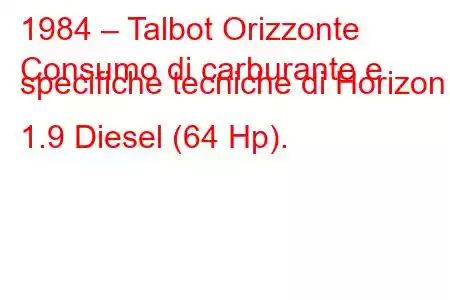 1984 – Talbot Orizzonte
Consumo di carburante e specifiche tecniche di Horizon 1.9 Diesel (64 Hp).