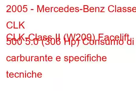 2005 - Mercedes-Benz Classe CLK
CLK-Class II (W209) Facelift 500 5.0 (306 Hp) Consumo di carburante e specifiche tecniche