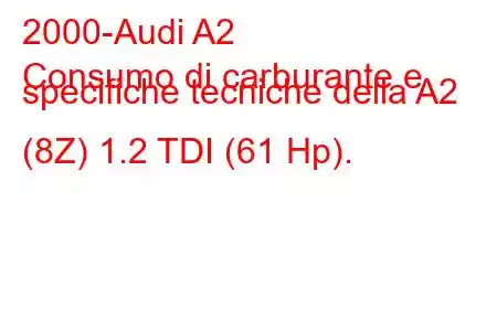 2000-Audi A2
Consumo di carburante e specifiche tecniche della A2 (8Z) 1.2 TDI (61 Hp).