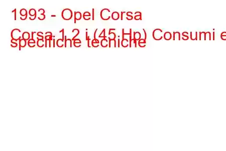 1993 - Opel Corsa
Corsa 1.2 i (45 Hp) Consumi e specifiche tecniche