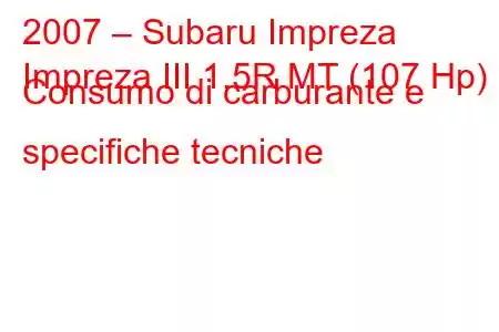 2007 – Subaru Impreza
Impreza III 1.5R MT (107 Hp) Consumo di carburante e specifiche tecniche