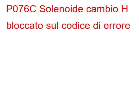 P076C Solenoide cambio H bloccato sul codice di errore