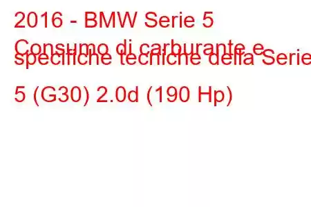 2016 - BMW Serie 5
Consumo di carburante e specifiche tecniche della Serie 5 (G30) 2.0d (190 Hp)