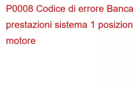 P0008 Codice di errore Banca prestazioni sistema 1 posizioni motore