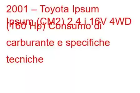 2001 – Toyota Ipsum
Ipsum (CM2) 2.4 i 16V 4WD (160 Hp) Consumo di carburante e specifiche tecniche