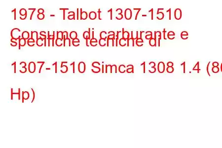 1978 - Talbot 1307-1510
Consumo di carburante e specifiche tecniche di 1307-1510 Simca 1308 1.4 (86 Hp)