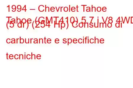 1994 – Chevrolet Tahoe
Tahoe (GMT410) 5.7 i V8 4WD (5 dr) (254 Hp) Consumo di carburante e specifiche tecniche