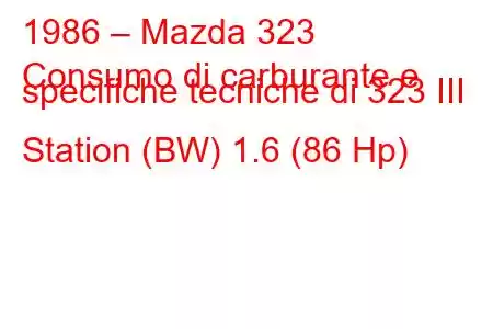 1986 – Mazda 323
Consumo di carburante e specifiche tecniche di 323 III Station (BW) 1.6 (86 Hp)