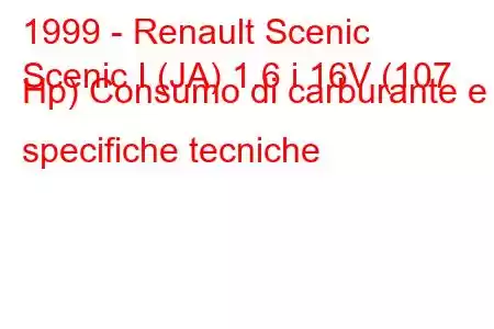 1999 - Renault Scenic
Scenic I (JA) 1.6 i 16V (107 Hp) Consumo di carburante e specifiche tecniche