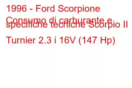 1996 - Ford Scorpione
Consumo di carburante e specifiche tecniche Scorpio II Turnier 2.3 i 16V (147 Hp)