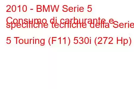 2010 - BMW Serie 5
Consumo di carburante e specifiche tecniche della Serie 5 Touring (F11) 530i (272 Hp)