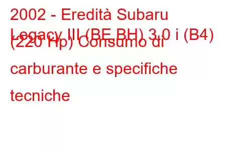 2002 - Eredità Subaru
Legacy III (BE,BH) 3.0 i (B4) (220 Hp) Consumo di carburante e specifiche tecniche