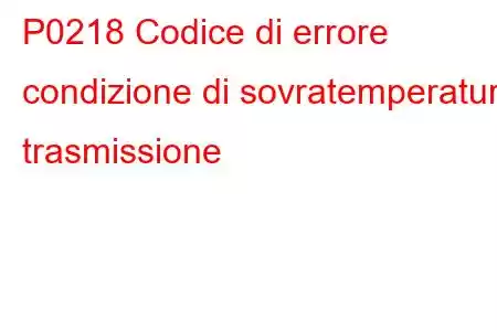 P0218 Codice di errore condizione di sovratemperatura trasmissione