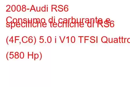 2008-Audi RS6
Consumo di carburante e specifiche tecniche di RS6 (4F,C6) 5.0 i V10 TFSI Quattro (580 Hp)