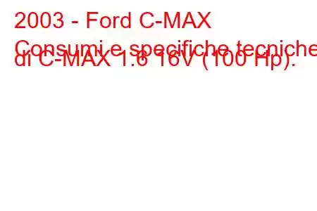 2003 - Ford C-MAX
Consumi e specifiche tecniche di C-MAX 1.6 16V (100 Hp).