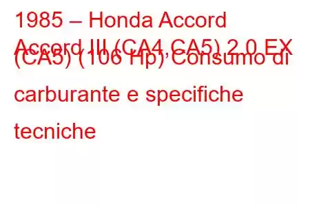 1985 – Honda Accord
Accord III (CA4,CA5) 2.0 EX (CA5) (106 Hp) Consumo di carburante e specifiche tecniche