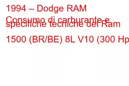 1994 – Dodge RAM
Consumo di carburante e specifiche tecniche del Ram 1500 (BR/BE) 8L V10 (300 Hp)