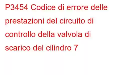 P3454 Codice di errore delle prestazioni del circuito di controllo della valvola di scarico del cilindro 7