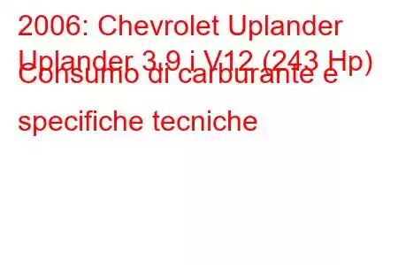 2006: Chevrolet Uplander
Uplander 3.9 i V12 (243 Hp) Consumo di carburante e specifiche tecniche