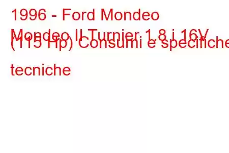 1996 - Ford Mondeo
Mondeo II Turnier 1.8 i 16V (115 Hp) Consumi e specifiche tecniche