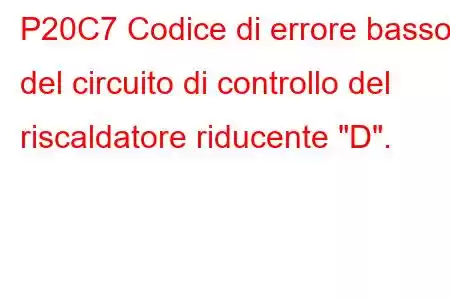 P20C7 Codice di errore basso del circuito di controllo del riscaldatore riducente 