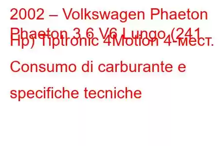 2002 – Volkswagen Phaeton
Phaeton 3.6 V6 Lungo (241 Hp) Tiptronic 4Motion 4-мест. Consumo di carburante e specifiche tecniche