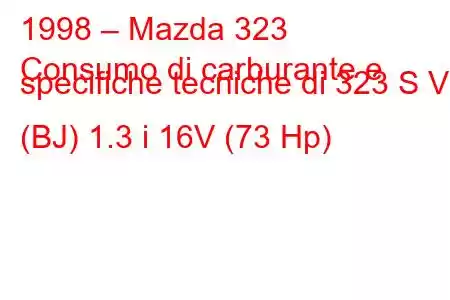 1998 – Mazda 323
Consumo di carburante e specifiche tecniche di 323 S VI (BJ) 1.3 i 16V (73 Hp)