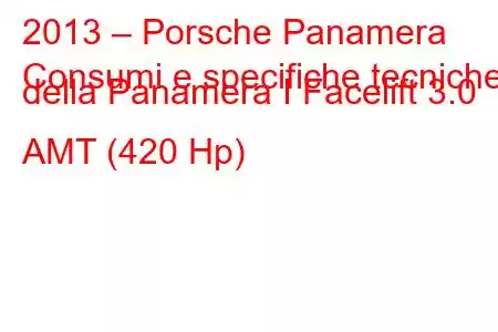 2013 – Porsche Panamera
Consumi e specifiche tecniche della Panamera I Facelift 3.0 AMT (420 Hp)