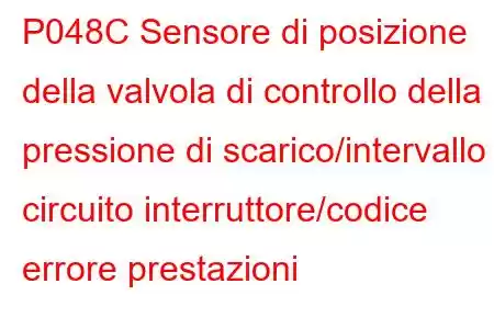 P048C Sensore di posizione della valvola di controllo della pressione di scarico/intervallo circuito interruttore/codice errore prestazioni