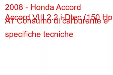 2008 - Honda Accord
Accord VIII 2.2 i-Dtec (150 Hp) AT Consumo di carburante e specifiche tecniche