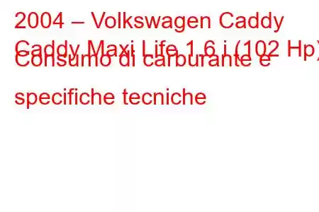 2004 – Volkswagen Caddy
Caddy Maxi Life 1.6 i (102 Hp) Consumo di carburante e specifiche tecniche