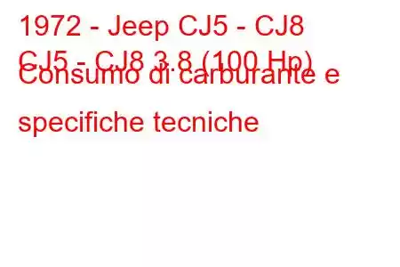 1972 - Jeep CJ5 - CJ8
CJ5 - CJ8 3.8 (100 Hp) Consumo di carburante e specifiche tecniche