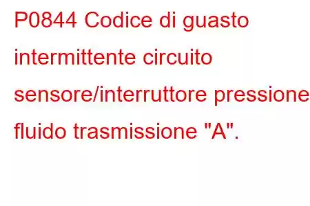 P0844 Codice di guasto intermittente circuito sensore/interruttore pressione fluido trasmissione 