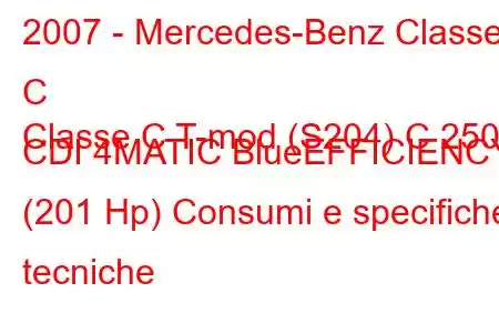 2007 - Mercedes-Benz Classe C
Classe C T-mod (S204) C 250 CDI 4MATIC BlueEFFICIENCY (201 Hp) Consumi e specifiche tecniche