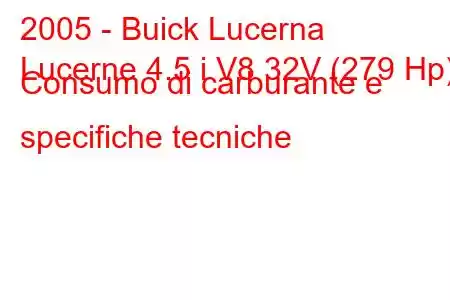 2005 - Buick Lucerna
Lucerne 4.5 i V8 32V (279 Hp) Consumo di carburante e specifiche tecniche