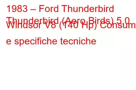 1983 – Ford Thunderbird
Thunderbird (Aero Birds) 5.0 Windsor V8 (140 Hp) Consumi e specifiche tecniche