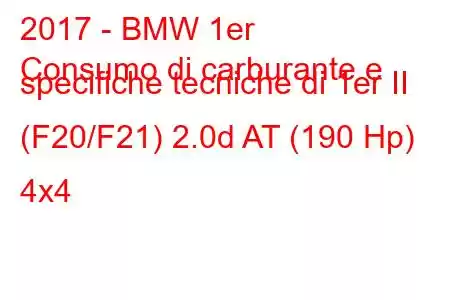 2017 - BMW 1er
Consumo di carburante e specifiche tecniche di 1er II (F20/F21) 2.0d AT (190 Hp) 4x4