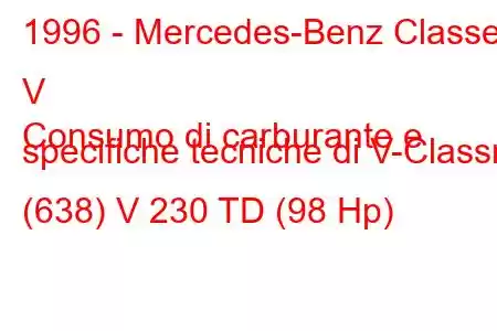 1996 - Mercedes-Benz Classe V
Consumo di carburante e specifiche tecniche di V-Classn (638) V 230 TD (98 Hp)