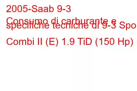 2005-Saab 9-3
Consumo di carburante e specifiche tecniche di 9-3 Sport Combi II (E) 1.9 TiD (150 Hp)