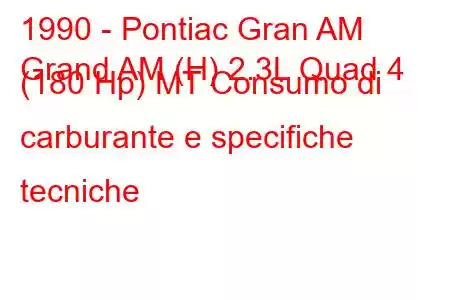 1990 - Pontiac Gran AM
Grand AM (H) 2.3L Quad 4 (180 Hp) MT Consumo di carburante e specifiche tecniche