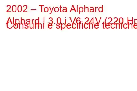 2002 – Toyota Alphard
Alphard I 3.0 i V6 24V (220 Hp) Consumi e specifiche tecniche