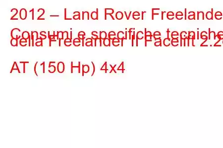 2012 – Land Rover Freelander
Consumi e specifiche tecniche della Freelander II Facelift 2.2d AT (150 Hp) 4x4