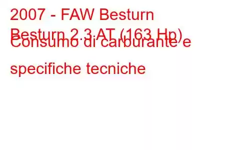 2007 - FAW Besturn
Besturn 2.3 AT (163 Hp) Consumo di carburante e specifiche tecniche