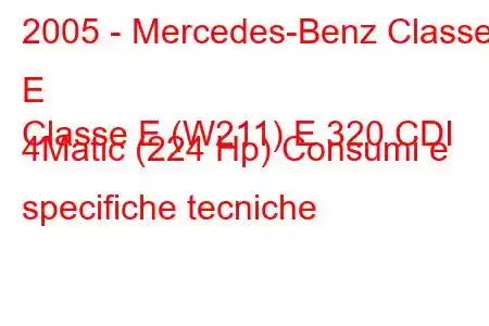 2005 - Mercedes-Benz Classe E
Classe E (W211) E 320 CDI 4Matic (224 Hp) Consumi e specifiche tecniche