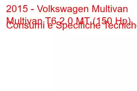 2015 - Volkswagen Multivan
Multivan T6 2.0 MT (150 Hp) Consumi e Specifiche Tecniche