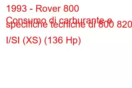 1993 - Rover 800
Consumo di carburante e specifiche tecniche di 800 820 I/SI (XS) (136 Hp)