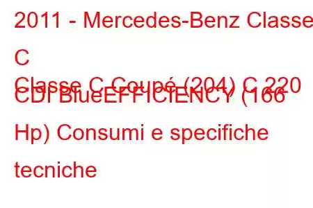 2011 - Mercedes-Benz Classe C
Classe C Coupé (204) C 220 CDI BlueEFFICIENCY (166 Hp) Consumi e specifiche tecniche