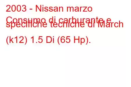 2003 - Nissan marzo
Consumo di carburante e specifiche tecniche di March (k12) 1.5 Di (65 Hp).