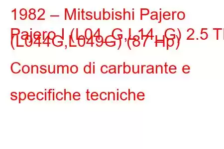 1982 – Mitsubishi Pajero
Pajero I (L04_G,L14_G) 2.5 TD (L044G,L049G) (87 Hp) Consumo di carburante e specifiche tecniche