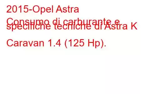 2015-Opel Astra
Consumo di carburante e specifiche tecniche di Astra K Caravan 1.4 (125 Hp).